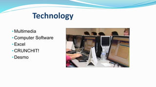 Technology
• Multimedia
• Computer Software
• Excel
• CRUNCHIT!
• Desmo
 