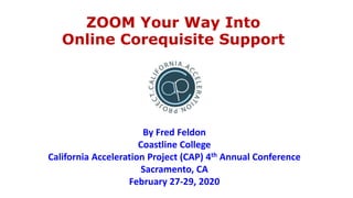 ZOOM Your Way Into
Online Corequisite Support
By Fred Feldon
Coastline College
California Acceleration Project (CAP) 4th Annual Conference
Sacramento, CA
February 27-29, 2020
 