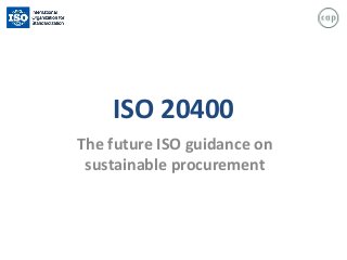 ISO 20400
The future ISO guidance on
sustainable procurement
 
