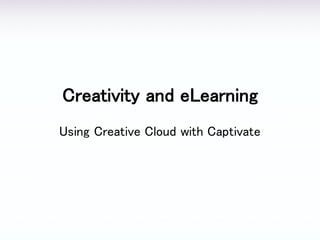 Creativity and eLearning
Using Creative Cloud with Captivate
 