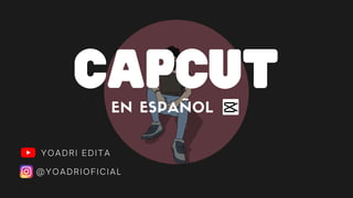 CAPCUT
YOADRI EDITA
@YOADRIOFICIAL
EN ESPAÑOL
 
