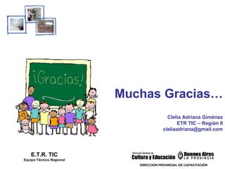 E.T.R. TIC Equipo Técnico Regional Clelia Adriana Giménez ETR TIC – Región II [email_address] Muchas Gracias… DIRECCION PROVINCIAL DE CAPACITACIÓN 