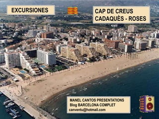 MANEL CANTOS PRESENTATIONS
Blog BARCELONA COMPLET
canventu@hotmail.com
EXCURSIONES CAP DE CREUS
CADAQUÈS - ROSES
 