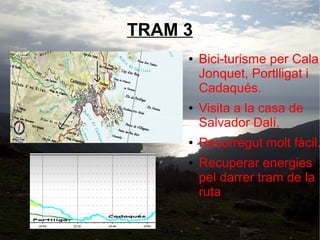 TRAM 3
●

●

●
●

Bici-turisme per Cala
Jonquet, Portlligat i
Cadaqués.
Visita a la casa de
Salvador Dalí.

Recorregut molt fàcil.
Recuperar energies
pel darrer tram de la
ruta

 