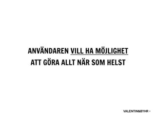 ANVÄNDAREN VILL HA MÖJLIGHET
ATT GÖRA ALLT NÄR SOM HELST
 
