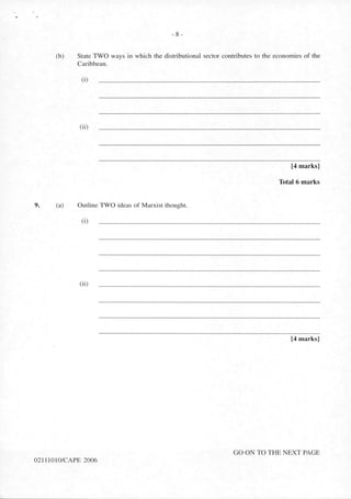 9.
- 8 -
(b) State TWO ways in which the distributional sector contributes to the economies of the
Caribbean.
(i)
(ii)
[4 marks]
Total 6 marks
(a) Outline TWO ideas of Marxist thought.
(i)
(ii)
[4 marks]
GO ON TO THE NEXT PAGE
0211 LOlO/CAPE 2006
 