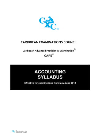 CARIBBEAN EXAMINATIONS COUNCIL
Caribbean Advanced Proficiency Examination
®
CAPE®
ACCOUNTING
SYLLABUS
Effective for examinations from May-June 2013
CXC A8/U2/12
 