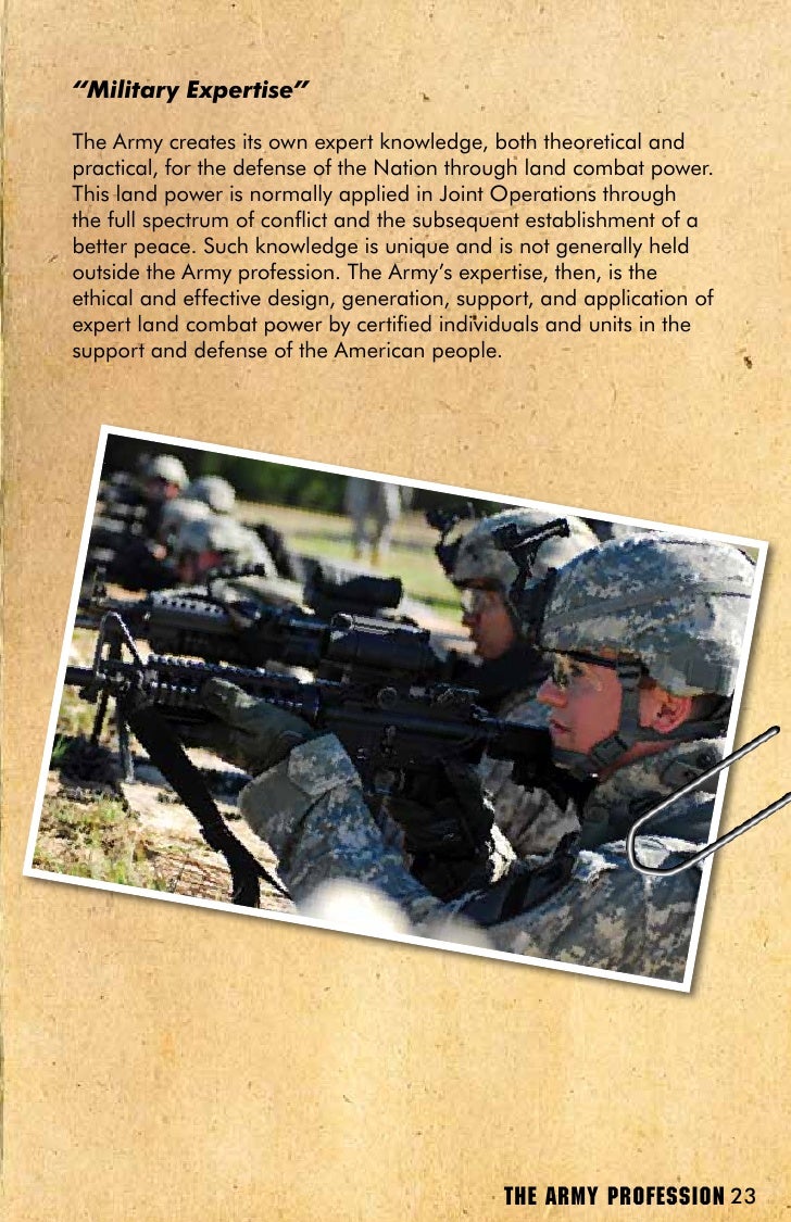 army as a profession of arms Profession of arms argumentative paper is the army a professionarguing the army’s status as a profession of arms einstein is the army a professionthe bond between the professional and the client has been around for thousands of years and in the proceeding millennia, there has been minimal change to. army as a profession of arms Profession of arms argumentative paper is the army a professionarguing the army’s status as a profession of arms einstein is the army a professionthe bond between the professional and the client has been around for thousands of years and in the proceeding millennia, there has been minimal change to.