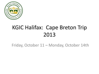 KGIC Halifax: Cape Breton Trip
2013
Friday, October 11 – Monday, October 14th
 
