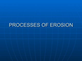 PROCESSES OF EROSION
 