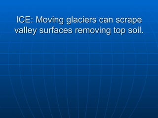 ICE: Moving glaciers can scrape
valley surfaces removing top soil.
 