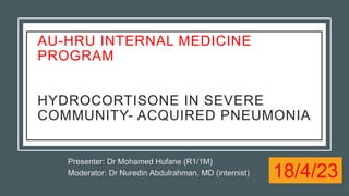 Presenter: Dr Mohamed Hufane (R1/1M)
Moderator: Dr Nuredin Abdulrahman, MD (internist)
Hydrocortisone in Severe Community- Acquired Pneumonia
AU-HRU INTERNAL MEDICINE
PROGRAM
HYDROCORTISONE IN SEVERE
COMMUNITY- ACQUIRED PNEUMONIA
18/4/23
 