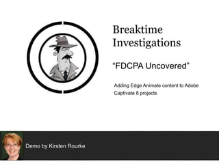 Demo by Kirsten Rourke
Breaktime
Investigations
“FDCPA Uncovered”
Adding Edge Animate content to Adobe
Captivate 8 projects
http://bit.ly/captivateEdgeDemo
 