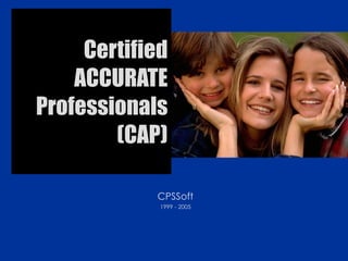 Certified ACCURATE Professionals (CAP) CPSSoft 1999 - 2005 