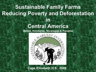 Sustainable Family Farms Reducing Poverty and Deforestation in Central AmericaBelize, Honduras, Nicaragua & Panama              Cape Elizabeth H.S., 2009  