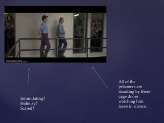 All of the
prisoners are
standing by there
cage doors
watching him
leave in silence.
Intimidating?
Jealousy?
Scared?
 