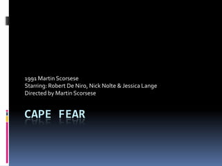 1991 Martin Scorsese
Starring: Robert De Niro, Nick Nolte & Jessica Lange
Directed by Martin Scorsese


CAPE FEAR
 