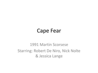 Cape Fear

       1991 Martin Scorsese
Starring: Robert De Niro, Nick Nolte
           & Jessica Lange
 