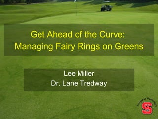 Get Ahead of the Curve:
Managing Fairy Rings on Greens


            Lee Miller
        Dr. Lane Tredway
 