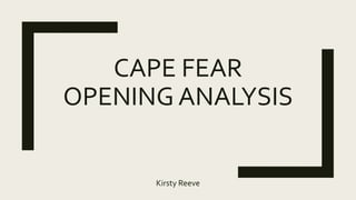 CAPE FEAR
OPENING ANALYSIS
Kirsty Reeve
 