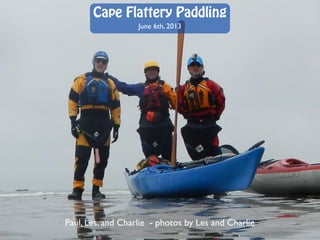 Cape Flattery Paddling
June 6th, 2013
Paul, Les, and Charlie - photos by Les and Charlie
 