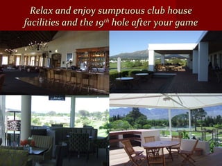Relax and enjoy sumptuous club houseRelax and enjoy sumptuous club house
facilities and the 19facilities and the 19thth
hole after your gamehole after your game
 