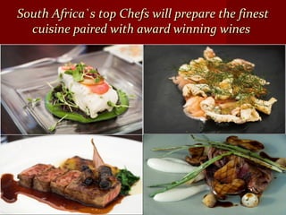 South Africa`s top Chefs will prepare the finestSouth Africa`s top Chefs will prepare the finest
cuisine paired with award winning winescuisine paired with award winning wines
 