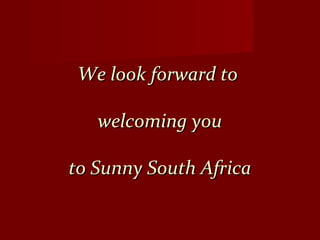 We look forward toWe look forward to
welcoming youwelcoming you
to Sunny South Africato Sunny South Africa
 