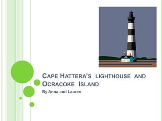 Cape Hattera’s  lighthouse  and Ocracoke  Island     By Anna and Lauren 