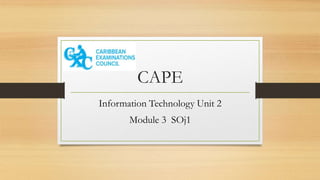 CAPE
Information Technology Unit 2
Module 3 SOj1
 