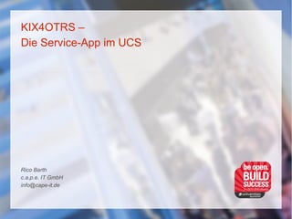 KIX4OTRS –
Die Service-App im UCS
Rico Barth
c.a.p.e. IT GmbH
info@cape-it.de
 
