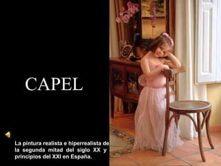 CAPELCAPEL
La pintura realista e hiperrealista de
la segunda mitad del siglo XX y
principios del XXI en España.
 