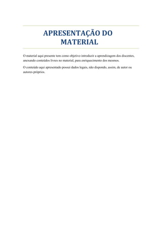 FACULDADE TEOLÓGICA NACIONAL
APRESENTAÇÃO DO
MATERIAL
O material aqui presente tem como objetivo introduzir a aprendizagem dos discentes,
anexando conteúdos livres no material, para enriquecimento dos mesmos.
O conteúdo aqui apresentado possui dados legais, não dispondo, assim, de autor ou
autores próprios.
 
