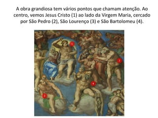 A obra grandiosa tem vários pontos que chamam atenção. Ao
centro, vemos Jesus Cristo (1) ao lado da Virgem Maria, cercado
por São Pedro (2), São Lourenço (3) e São Bartolomeu (4).
 