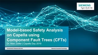 Unrestricted © Siemens AG 2019
Siemens Corporate TechnologyUnrestricted © Siemens AG 2019
Model-based Safety Analysis
on Capella using
Component Fault Trees (CFTs)
Dr. Marc Zeller | Capella Day 2019
 