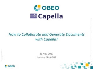 ©copyright2017Obeo
ThisdocumentisthepropertyofObeoandcannotbetransmittedwithoutpriorwrittenagreement
How to Collaborate and Generate Documents
with Capella?
21 Nov. 2017
Laurent DELAIGUE
 