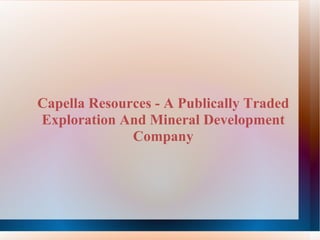 Capella Resources - A Publically Traded Exploration And Mineral Development Company 