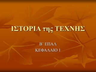 ΙΣΤΟΡΙΑ της ΤΕΧΝΗΣ
Β΄ ΕΠΑΛ
ΚΕΦΑΛΑΙΟ 1
 