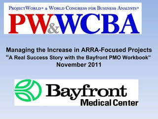 Managing the Increase in ARRA-Focused Projects “ A Real Success Story with the Bayfront PMO Workbook”  November 2011 
