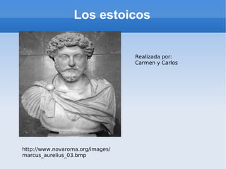 Los estoicos Realizada por: Carmen y Carlos http://www.novaroma.org/images/marcus_aurelius_03.bmp