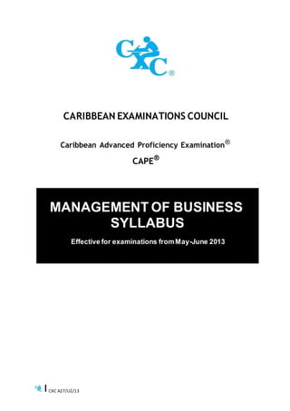 CARIBBEAN EXAMINATIONS COUNCIL
Caribbean Advanced Proficiency Examination®
CAPE®
MANAGEMENT OF BUSINESS
SYLLABUS
Effective for examinations fromMay-June 2013
CXC A27/U2/13
 