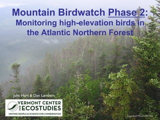 Mountain Birdwatch Phase 2:
Monitoring high-elevation birds in
the Atlantic Northern Forest
Julie Hart & Dan Lambert
Sugarloaf Mountain, NH
 