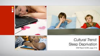 Cultural Trend:
Sleep Deprivation
    IOM Report (IOM, page 212)
 
