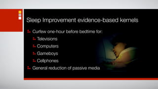 Sleep Improvement evidence-based kernels
  Curfew one-hour before bedtime for:
    Televisions
    Computers
    Gameboys
    Cellphones
                                       25.6%   37.%%   55.8%
  General reduction of passive media
 