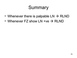 70
Summary
• Whenever there is palpable LN  RLND
• Whenever FZ show LN +ve  RLND
 