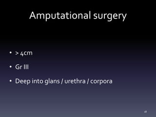 Amputational surgery
• > 4cm
• Gr III
• Deep into glans / urethra / corpora
18
 