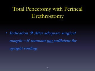 23
Total Penectomy with Perineal
Urethrostomy
• Indication  After adequate surgical
margin – if remnant not sufficient for
upright voiding
 