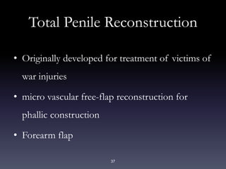 37
Total Penile Reconstruction
• Originally developed for treatment of victims of
war injuries
• micro vascular free-flap reconstruction for
phallic construction
• Forearm flap
 