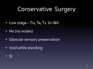 Conservative Surgery
• Low stage –Tis,Ta,T1 Gr I&II
• N0 (no nodes)
• Glanular sensory preservation
• Void while standing
• SI
8
 