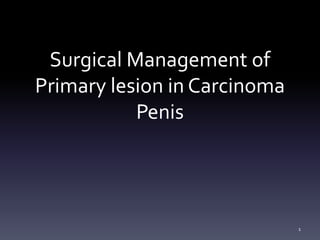 Surgical Management of
Primary lesion in Carcinoma
Penis
1
 